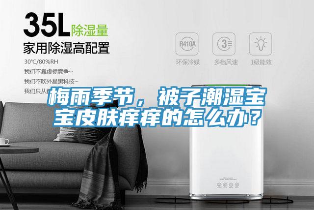 梅雨季节，被子潮湿宝宝皮肤痒痒的怎么办？