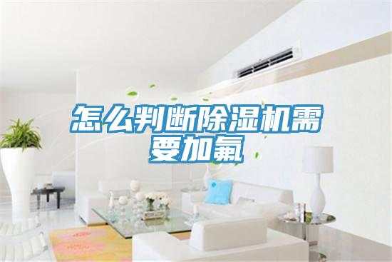 怎么判断除湿机需要加氟