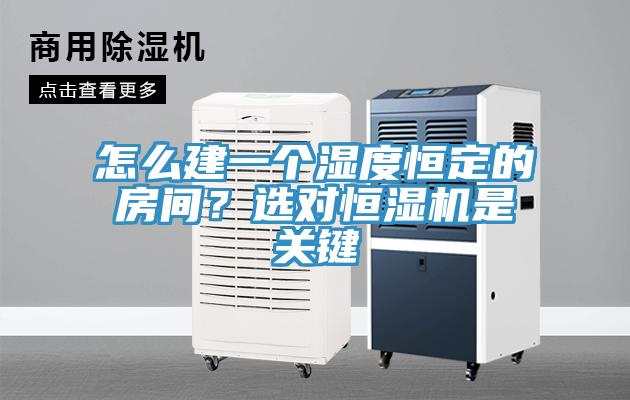 怎么建一个湿度恒定的房间？选对恒湿机是关键