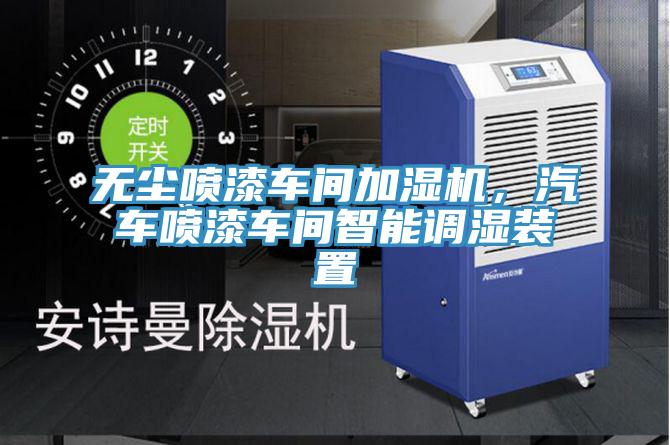 无尘喷漆车间加湿机，汽车喷漆车间智能调湿装置