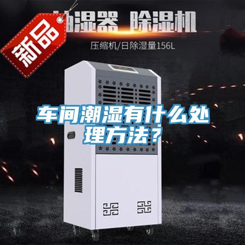 车间潮湿有什么处理方法？