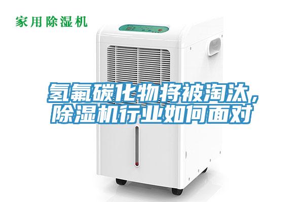 氢氟碳化物将被淘汰，除湿机行业如何面对