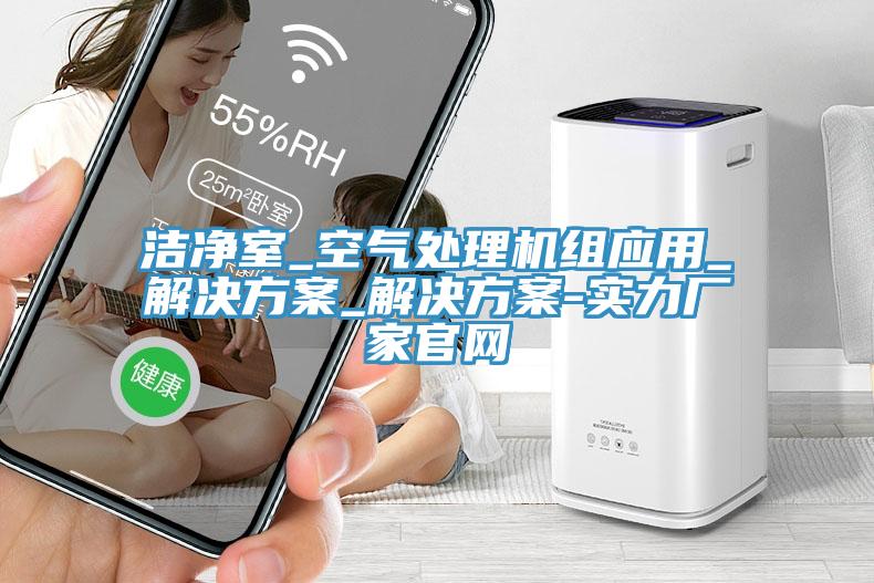 洁净室_空气处理机组应用_解决方案_解决方案-实力厂家官网