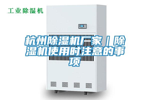 杭州除湿机厂家｜除湿机使用时注意的事项