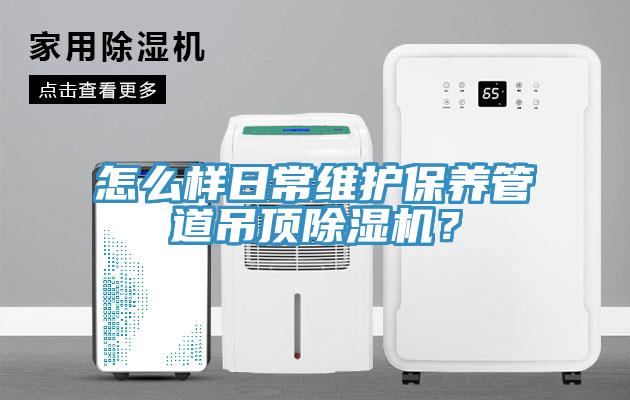 怎么样日常维护保养管道吊顶除湿机？
