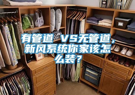 有管道 VS无管道，新风系统你家该怎么装？
