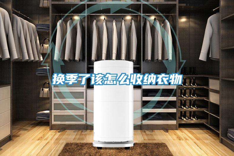 换季了该怎么收纳衣物