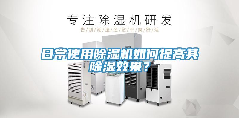 日常使用除湿机如何提高其除湿效果？