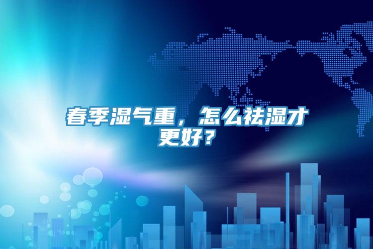 春季湿气重，怎么祛湿才更好？