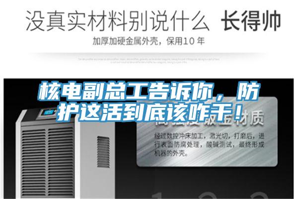 核电副总工告诉你，防护这活到底该咋干！