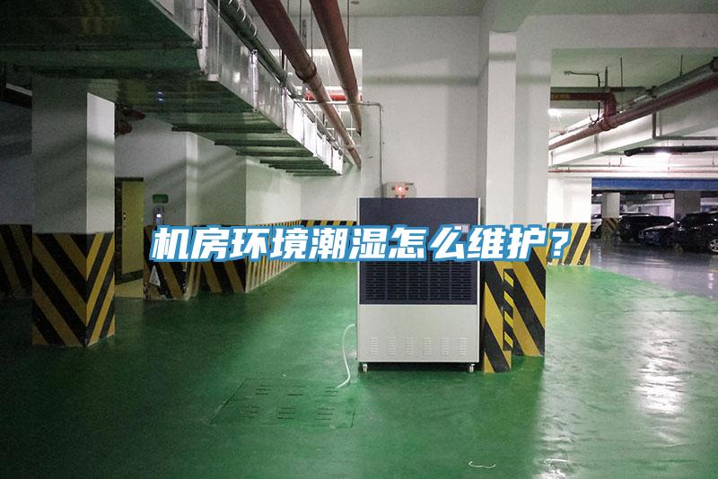 机房环境潮湿怎么维护？