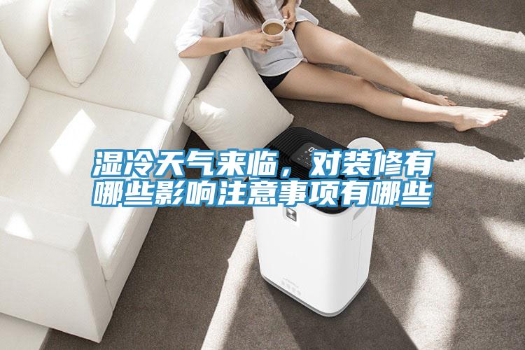 湿冷天气来临，对装修有哪些影响注意事项有哪些