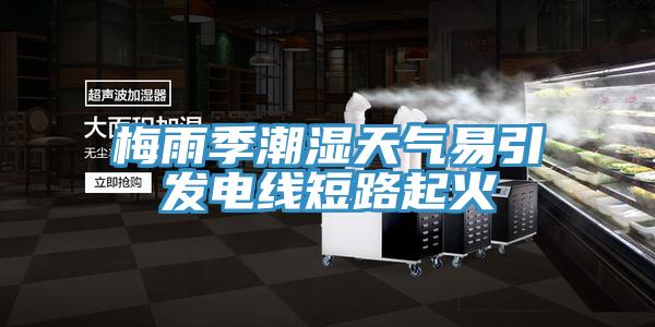 梅雨季潮湿天气易引发电线短路起火