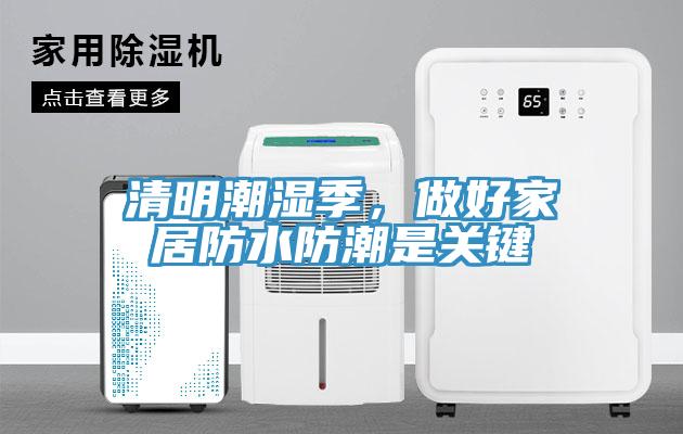 清明潮湿季，做好家居防水防潮是关键