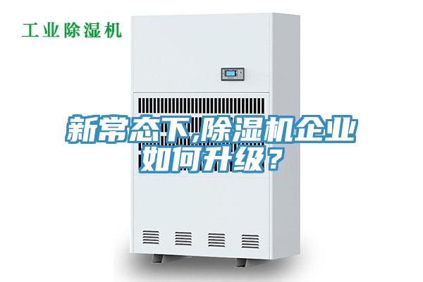 新常态下,除湿机企业如何升级？