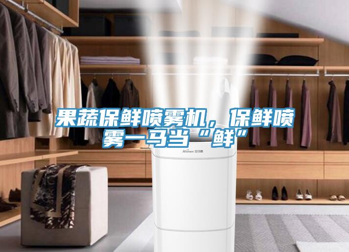果蔬保鲜喷雾机，保鲜喷雾一马当“鲜”
