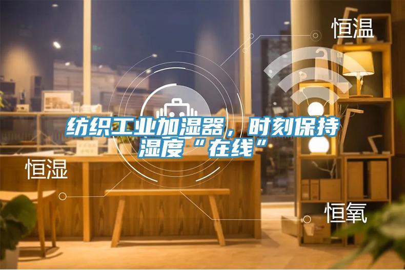纺织工业加湿器，时刻保持湿度“在线”