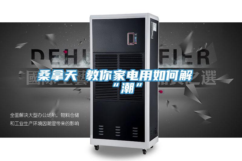 桑拿天 教你家电用如何解“潮”