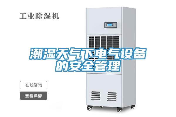潮湿天气下电气设备的安全管理