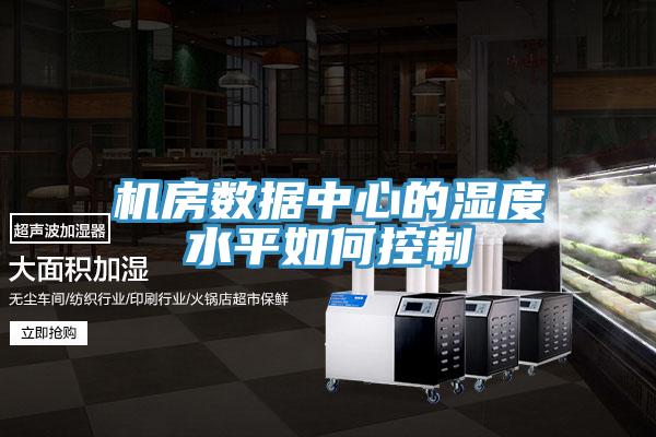 机房数据中心的湿度水平如何控制