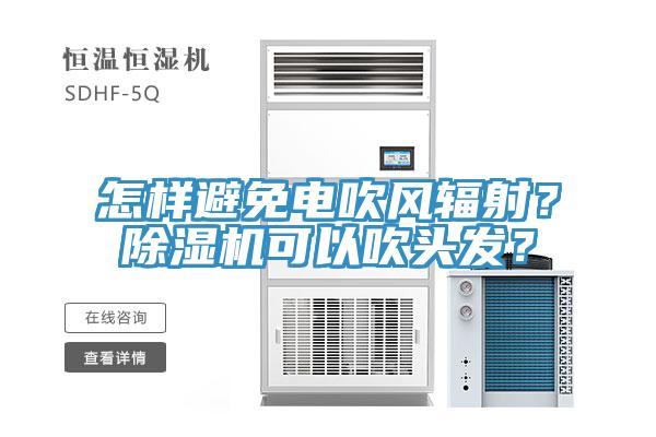 怎样避免电吹风辐射？除湿机可以吹头发？