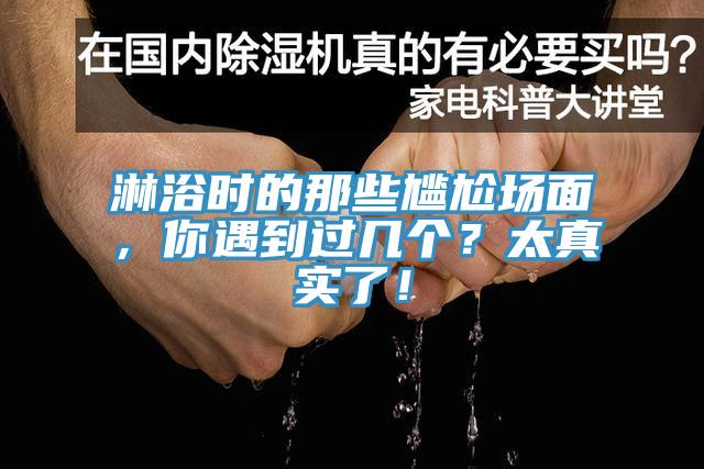 淋浴时的那些尴尬场面，你遇到过几个？太真实了！