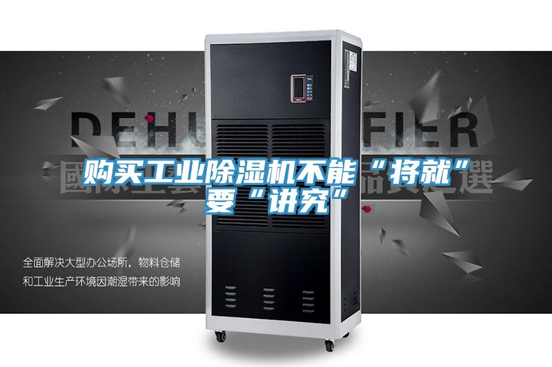 购买工业除湿机不能“将就”要“讲究”