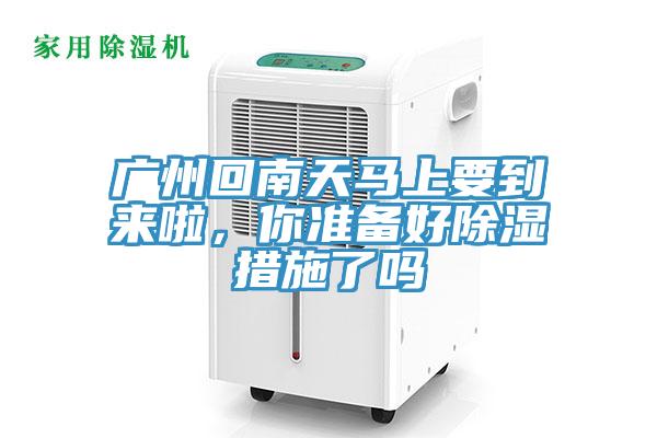 广州回南天马上要到来啦，你准备好除湿措施了吗