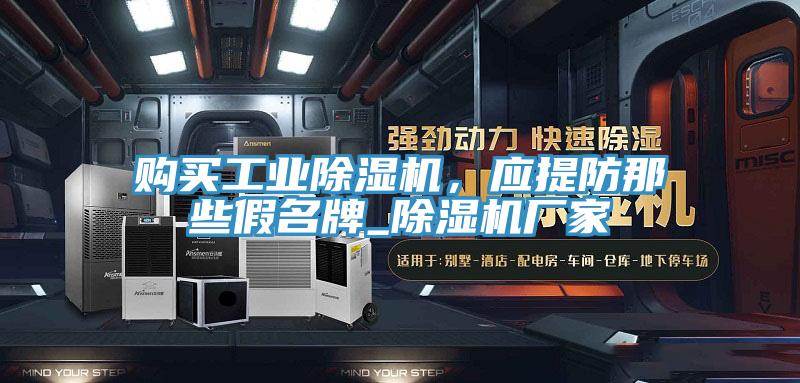 购买工业除湿机，应提防那些假名牌_除湿机厂家
