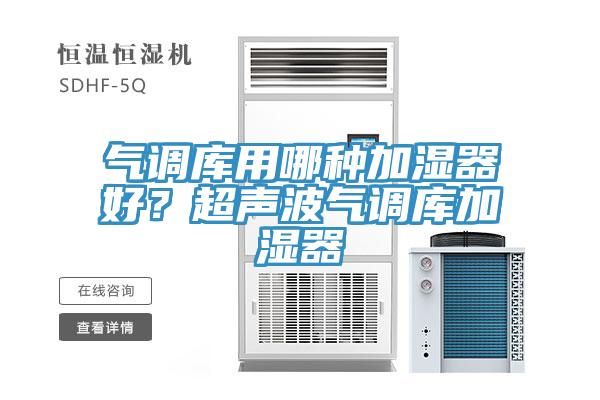 气调库用哪种加湿器好？超声波气调库加湿器