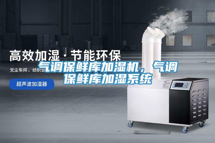 气调保鲜库加湿机，气调保鲜库加湿系统