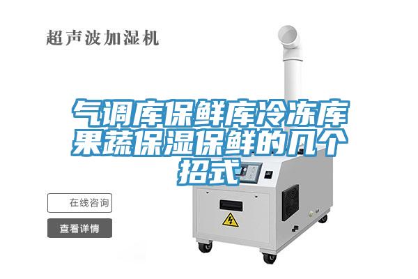气调库保鲜库冷冻库果蔬保湿保鲜的几个招式