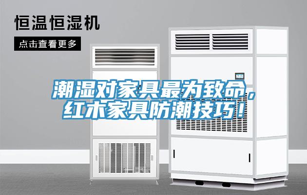 潮湿对家具最为致命，红木家具防潮技巧！