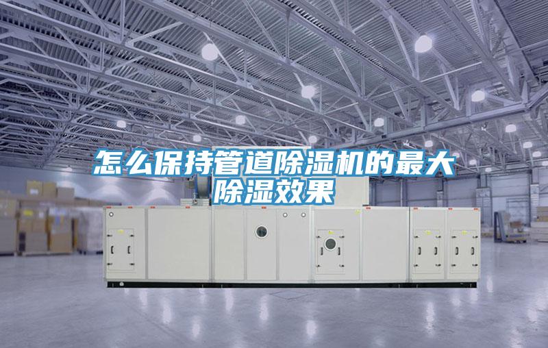 怎么保持管道除湿机的最大除湿效果