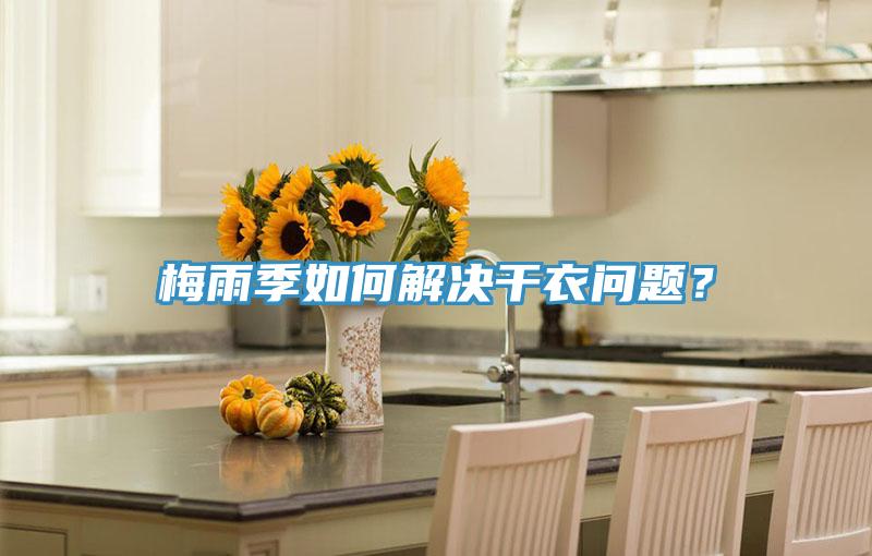 梅雨季如何解决干衣问题？