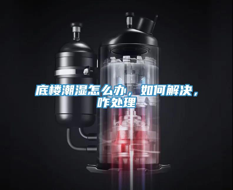 底楼潮湿怎么办，如何解决，咋处理