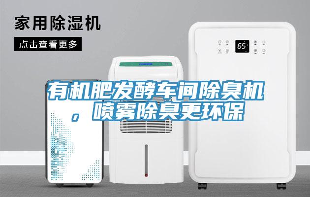 有机肥发酵车间除臭机，喷雾除臭更环保