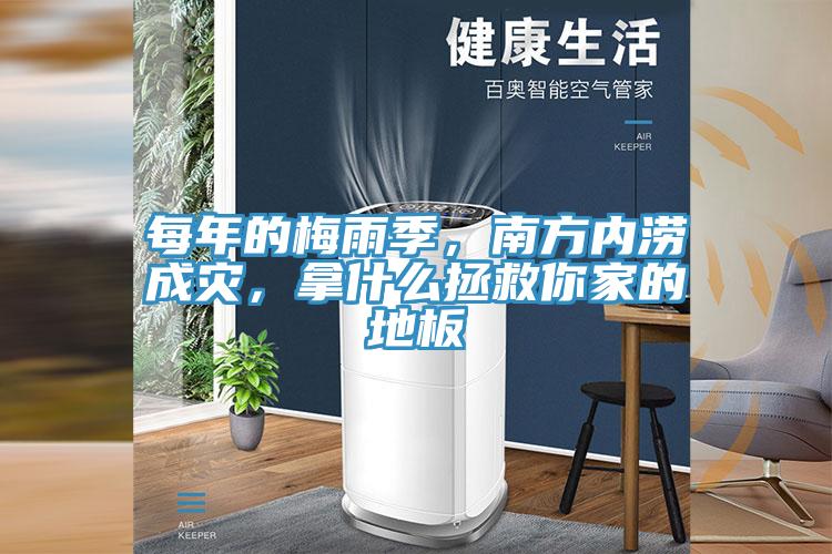 每年的梅雨季，南方内涝成灾，拿什么拯救你家的地板