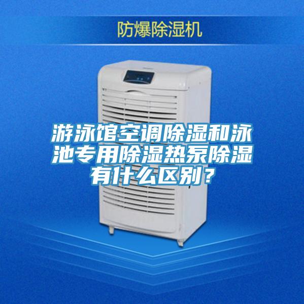 游泳馆空调除湿和泳池专用除湿热泵除湿有什么区别？
