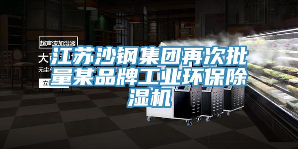 江苏沙钢集团再次批量某品牌工业环保除湿机