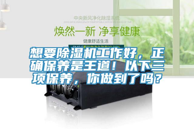 想要除湿机工作好，正确保养是王道！以下三项保养，你做到了吗？
