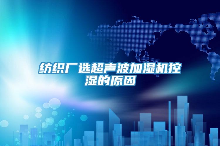 纺织厂选超声波加湿机控湿的原因