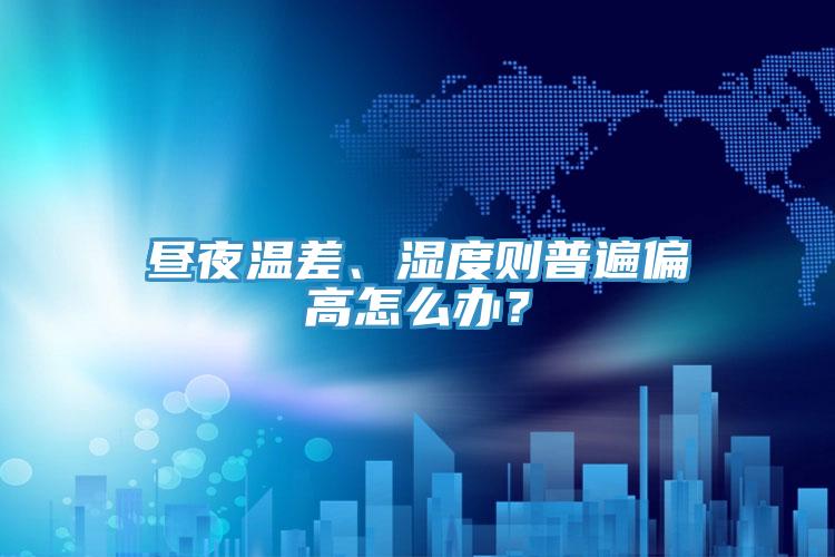 昼夜温差、湿度则普遍偏高怎么办？