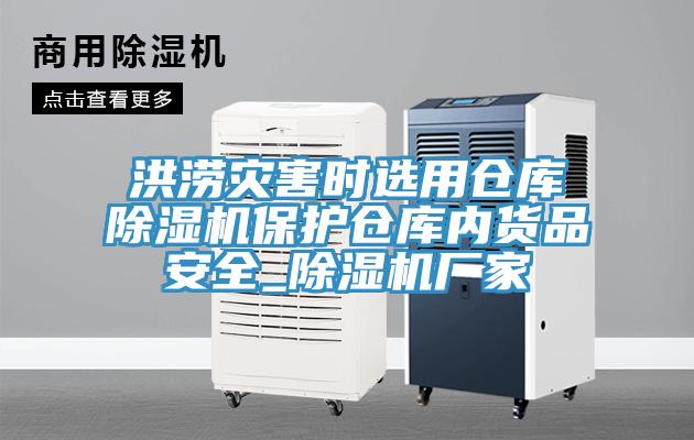 洪涝灾害时选用仓库除湿机保护仓库内货品安全_除湿机厂家