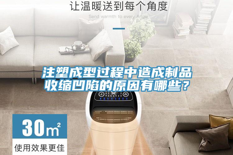 注塑成型过程中造成制品收缩凹陷的原因有哪些？