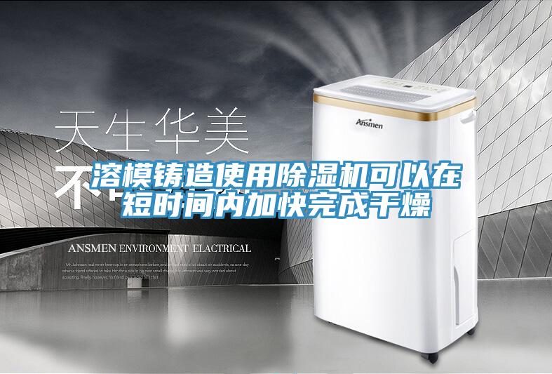 溶模铸造使用除湿机可以在短时间内加快完成干燥