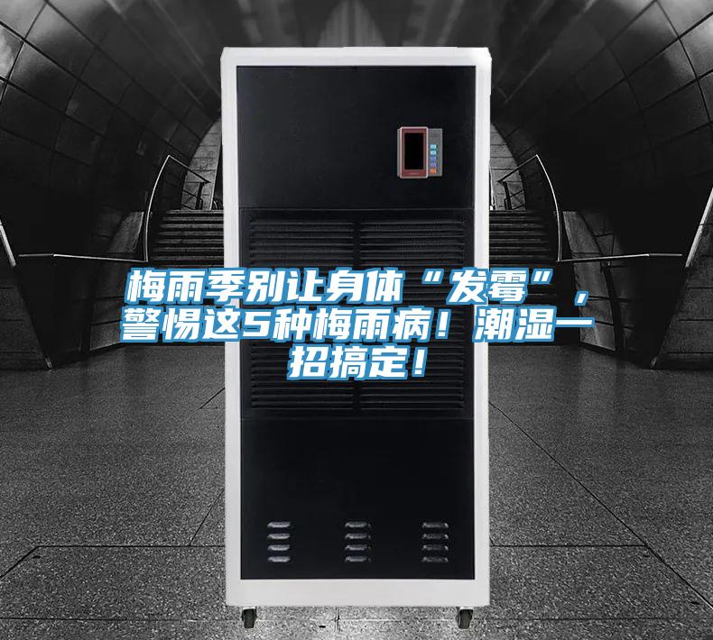 梅雨季别让身体“发霉”，警惕这5种梅雨病！潮湿一招搞定！