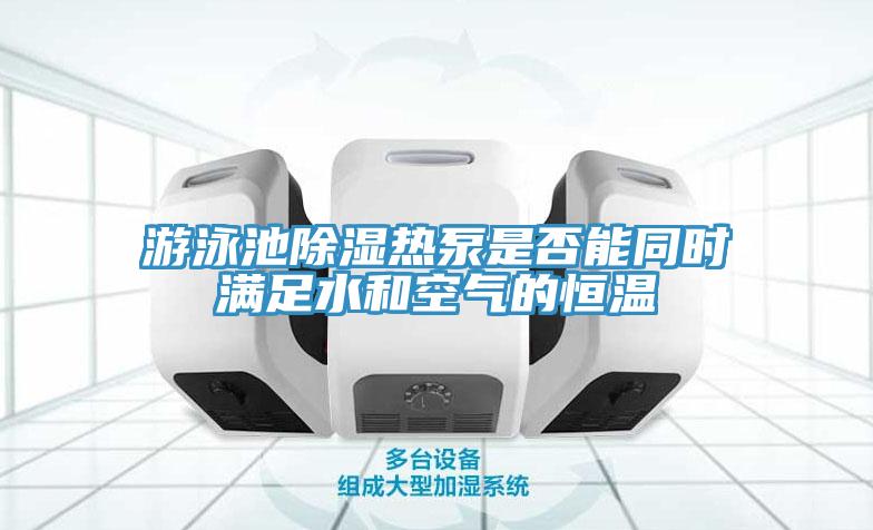游泳池除湿热泵是否能同时满足水和空气的恒温