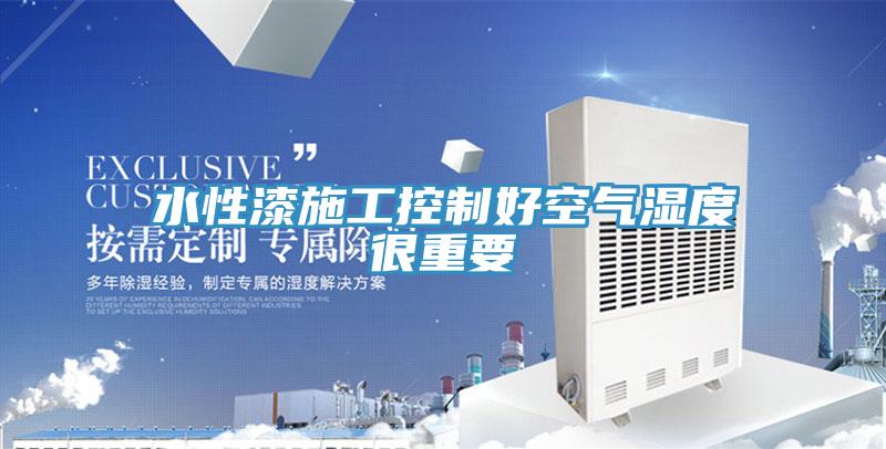 水性漆施工控制好空气湿度很重要