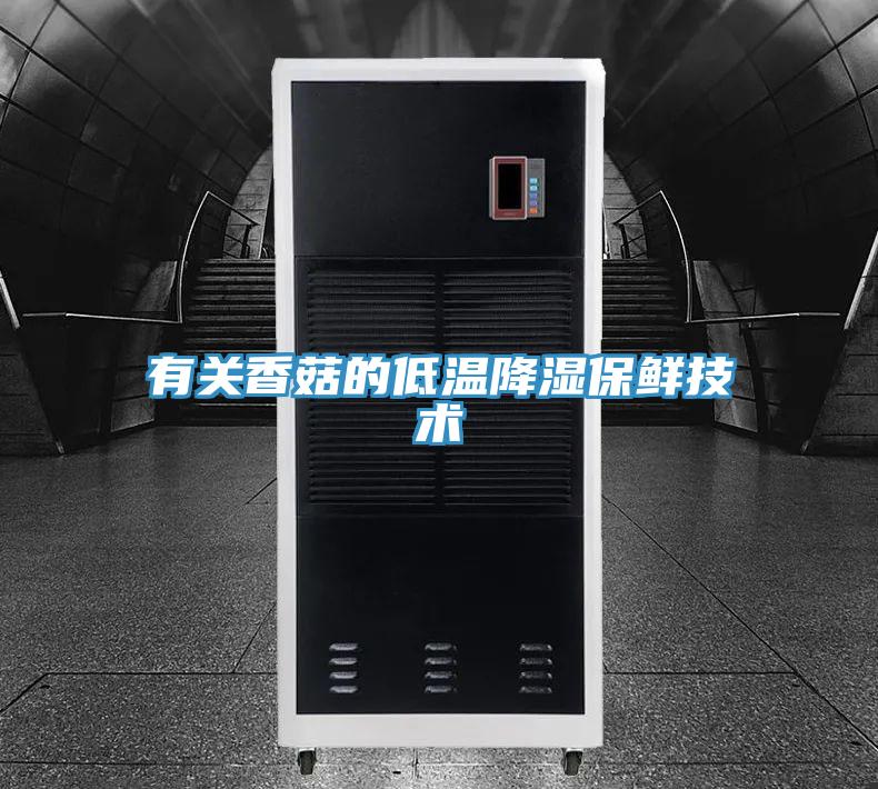 有关香菇的低温降湿保鲜技术